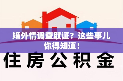 平和婚外情调查取证？这些事儿你得知道！