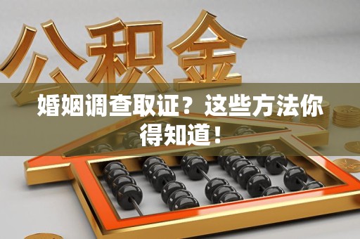 平和婚姻调查取证？这些方法你得知道！