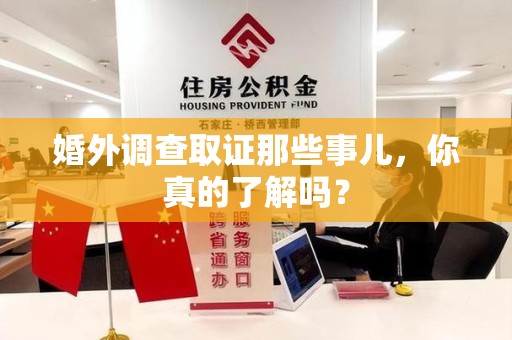 平和婚外调查取证那些事儿，你真的了解吗？