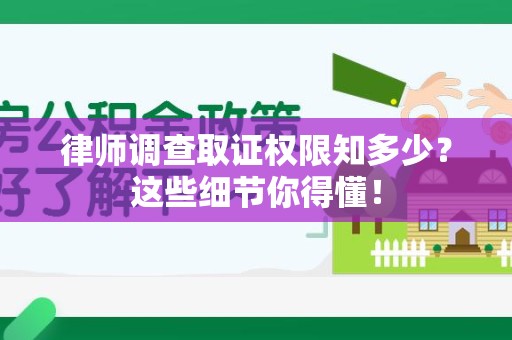 平和律师调查取证权限知多少？这些细节你得懂！