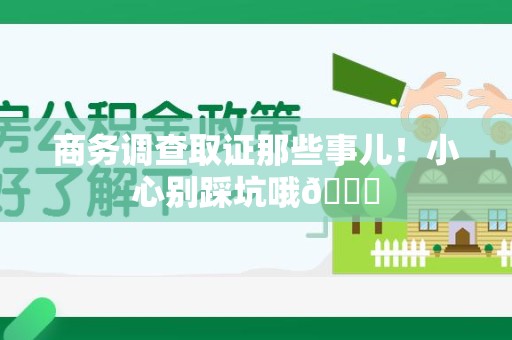 平和商务调查取证那些事儿！小心别踩坑哦😉