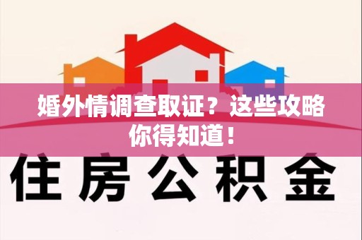 平和婚外情调查取证？这些攻略你得知道！