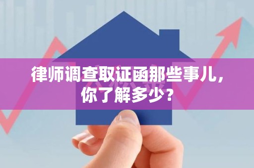 平和律师调查取证函那些事儿，你了解多少？