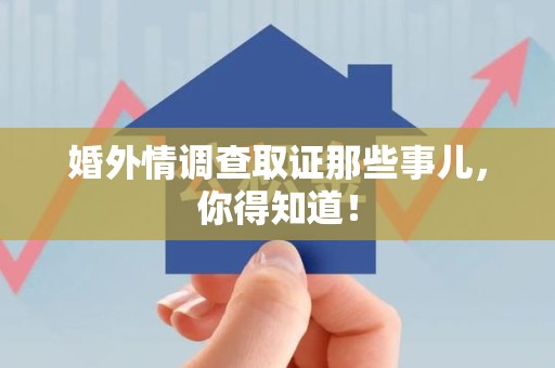 平和婚外情调查取证那些事儿，你得知道！