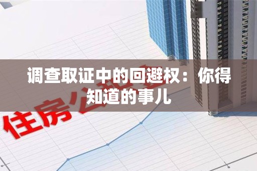 平和调查取证中的回避权：你得知道的事儿
