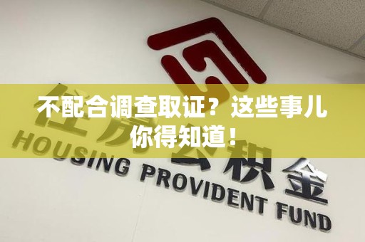 平和不配合调查取证？这些事儿你得知道！
