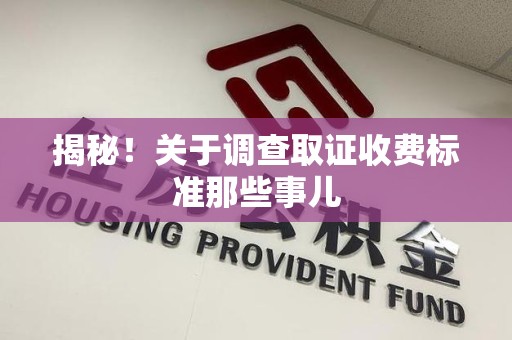 平和揭秘！关于调查取证收费标准那些事儿