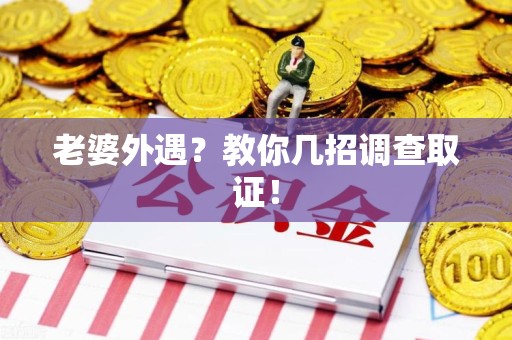 平和老婆外遇？教你几招调查取证！