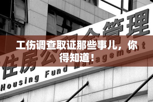 平和工伤调查取证那些事儿，你得知道！