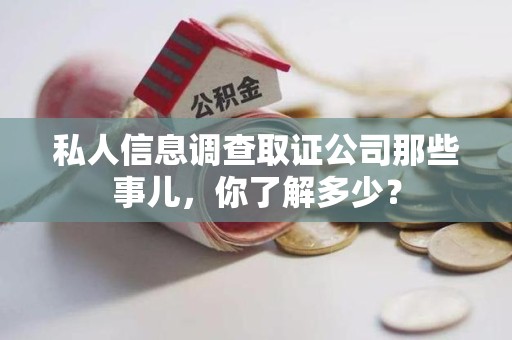 平和私人信息调查取证公司那些事儿，你了解多少？