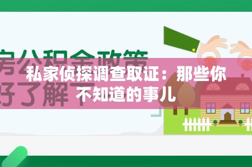 平和私家侦探调查取证:那些你不知道的事儿 平和私家侦探调查取证:那些你不知道的事儿