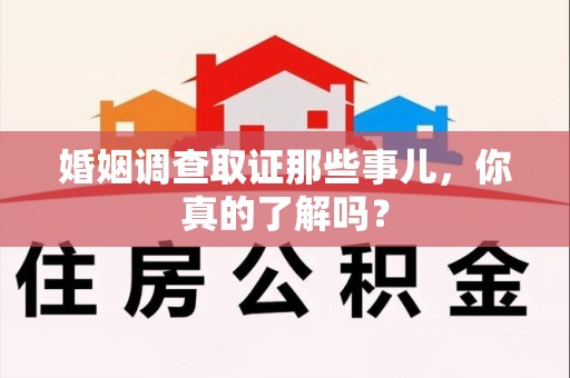 平和婚姻调查取证那些事儿，你真的了解吗？