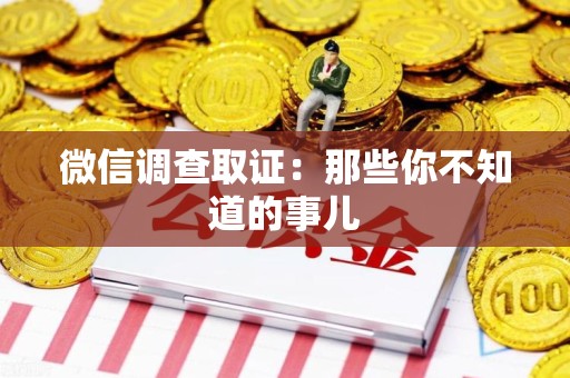 平和微信调查取证：那些你不知道的事儿