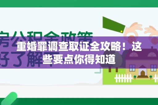 平和重婚罪调查取证全攻略！这些要点你得知道