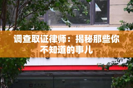 平和调查取证律师：揭秘那些你不知道的事儿