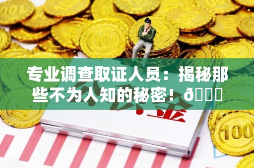 平和专业调查取证人员:揭秘那些不为人知的秘密!😎 平和专业调查取证人员:揭秘那些不为人知的秘密!😎