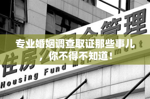 平和专业婚姻调查取证那些事儿，你不得不知道！