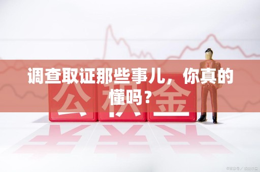 平和调查取证那些事儿，你真的懂吗？