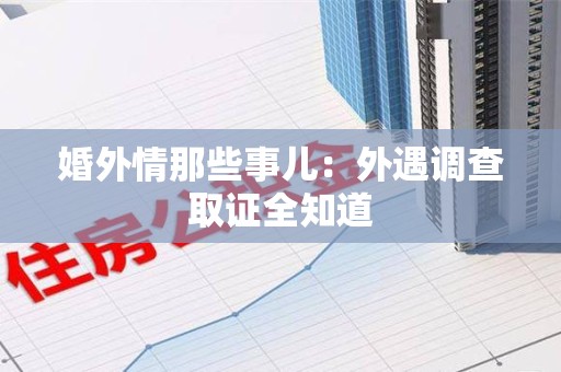 平和婚外情那些事儿：外遇调查取证全知道