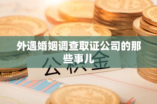 平和外遇婚姻调查取证公司的那些事儿