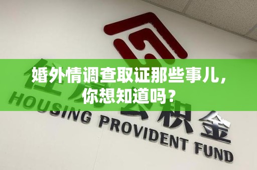 平和婚外情调查取证那些事儿，你想知道吗？