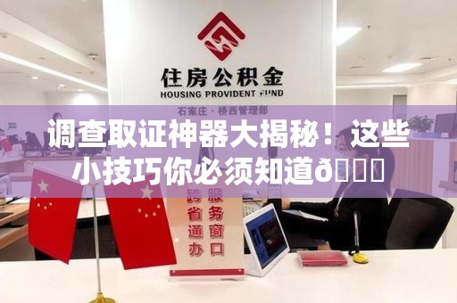平和调查取证神器大揭秘！这些小技巧你必须知道😎