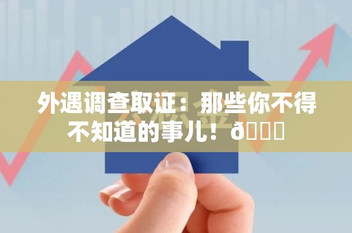 平和外遇调查取证：那些你不得不知道的事儿！😎