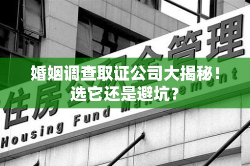 平和婚姻调查取证公司大揭秘！选它还是避坑？