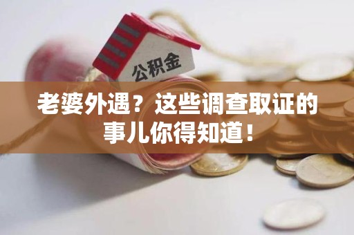 平和老婆外遇？这些调查取证的事儿你得知道！
