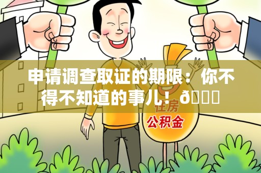 平和申请调查取证的期限:你不得不知道的事儿!😎 平和申请调查取证的期限:你不得不知道的事儿!😎