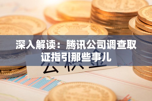平和深入解读：腾讯公司调查取证指引那些事儿
