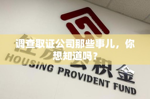 平和调查取证公司那些事儿，你想知道吗？