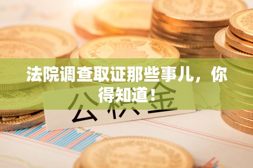 平和法院调查取证那些事儿，你得知道！