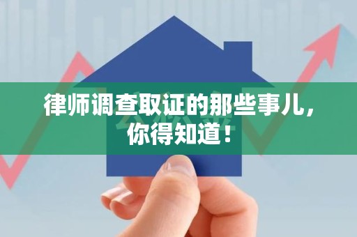 平和律师调查取证的那些事儿，你得知道！