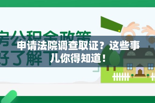 平和申请法院调查取证？这些事儿你得知道！