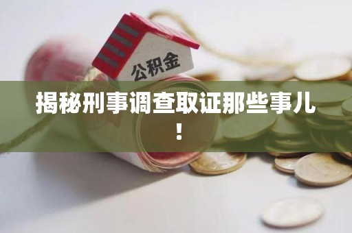 平和揭秘刑事调查取证那些事儿！