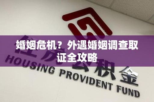 平和婚姻危机？外遇婚姻调查取证全攻略