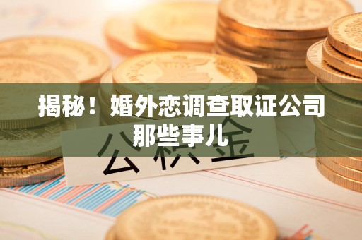 平和揭秘！婚外恋调查取证公司那些事儿