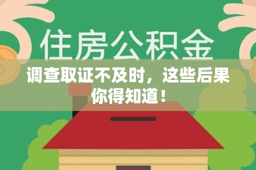 平和调查取证不及时，这些后果你得知道！