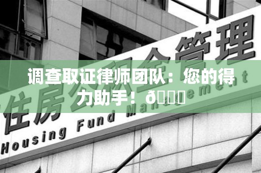 平和调查取证律师团队：您的得力助手！😎