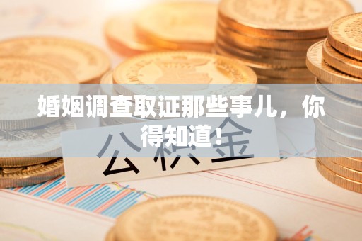 平和婚姻调查取证那些事儿，你得知道！