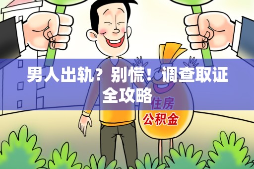 平和男人出轨？别慌！调查取证全攻略