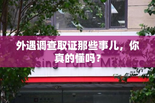 平和外遇调查取证那些事儿，你真的懂吗？