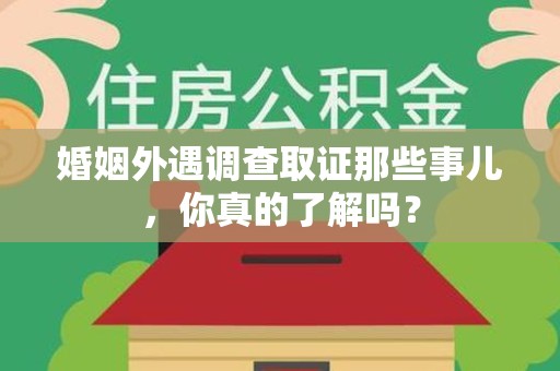 平和婚姻外遇调查取证那些事儿，你真的了解吗？