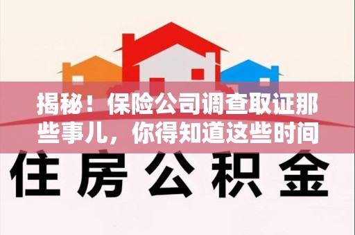 平和揭秘！保险公司调查取证那些事儿，你得知道这些时间点😎