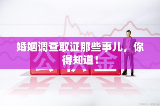 平和婚姻调查取证那些事儿，你得知道！