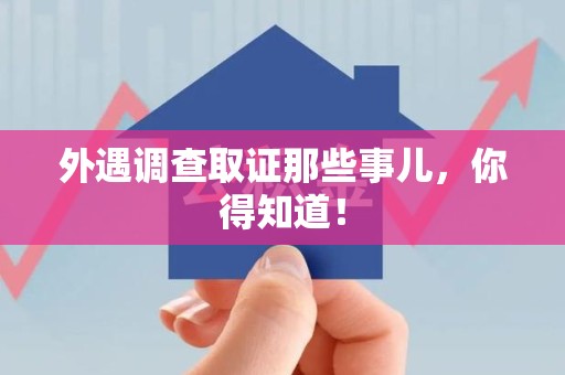平和外遇调查取证那些事儿，你得知道！
