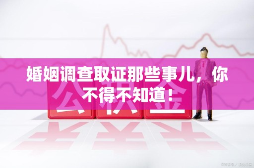 平和婚姻调查取证那些事儿，你不得不知道！