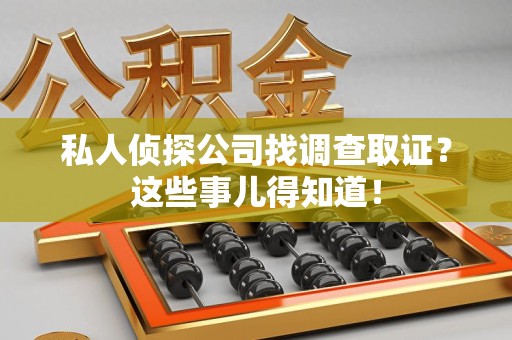 平和私人侦探公司找调查取证？这些事儿得知道！