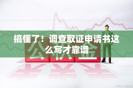 平和搞懂了！调查取证申请书这么写才靠谱